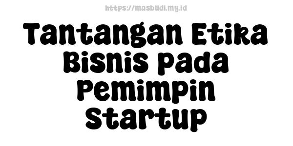 Tantangan Etika Bisnis pada Pemimpin Startup