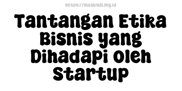 Tantangan Etika Bisnis yang Dihadapi oleh Startup