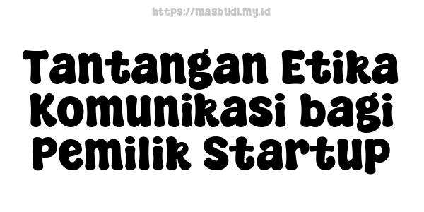 Tantangan Etika Komunikasi bagi Pemilik Startup