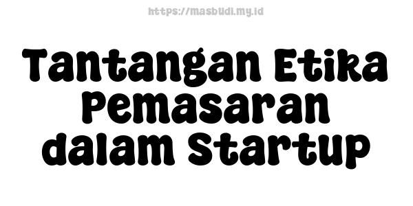 Tantangan Etika Pemasaran dalam Startup