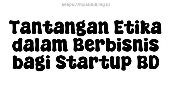 Tantangan Etika dalam Berbisnis bagi Startup BD