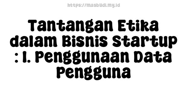 Tantangan Etika dalam Bisnis Startup : 1. Penggunaan Data Pengguna