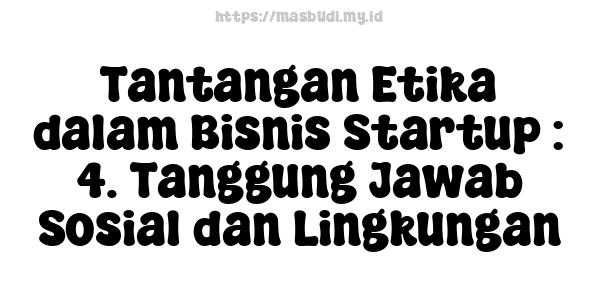 Tantangan Etika dalam Bisnis Startup : 4. Tanggung Jawab Sosial dan Lingkungan