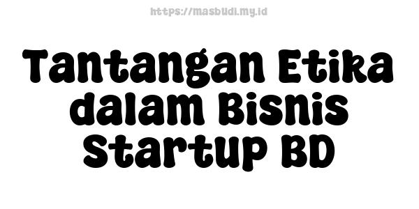 Tantangan Etika dalam Bisnis Startup BD