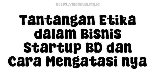 Tantangan Etika dalam Bisnis Startup BD dan Cara Mengatasi nya