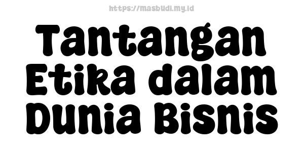 Tantangan Etika dalam Dunia Bisnis