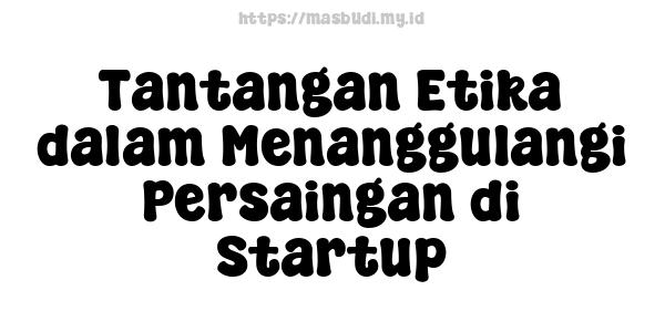 Tantangan Etika dalam Menanggulangi Persaingan di Startup