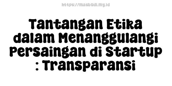 Tantangan Etika dalam Menanggulangi Persaingan di Startup : Transparansi