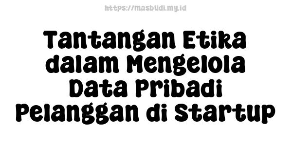 Tantangan Etika dalam Mengelola Data Pribadi Pelanggan di Startup