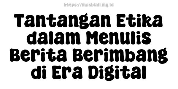 Tantangan Etika dalam Menulis Berita Berimbang di Era Digital