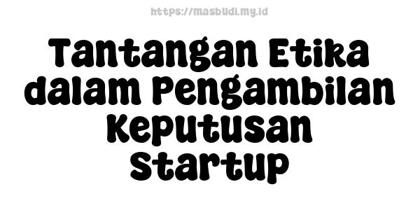 Tantangan Etika dalam Pengambilan Keputusan Startup