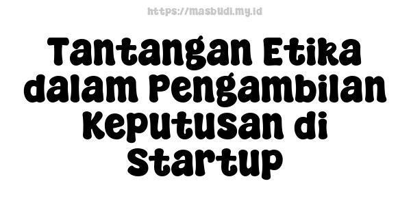 Tantangan Etika dalam Pengambilan Keputusan di Startup