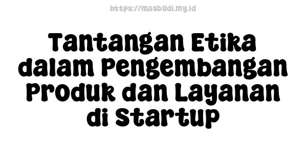 Tantangan Etika dalam Pengembangan Produk dan Layanan di Startup