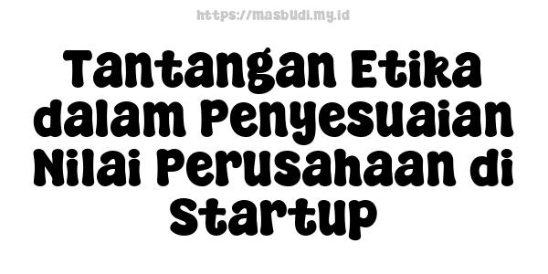 Tantangan Etika dalam Penyesuaian Nilai Perusahaan di Startup