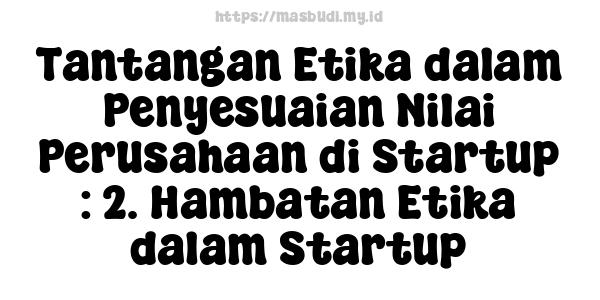 Tantangan Etika dalam Penyesuaian Nilai Perusahaan di Startup : 2. Hambatan Etika dalam Startup