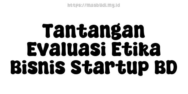 Tantangan Evaluasi Etika Bisnis Startup BD