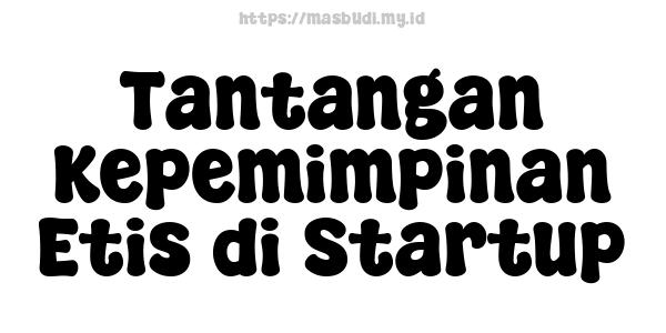 Tantangan Kepemimpinan Etis di Startup