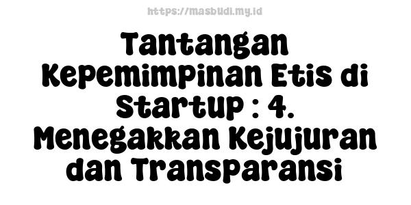 Tantangan Kepemimpinan Etis di Startup : 4. Menegakkan Kejujuran dan Transparansi