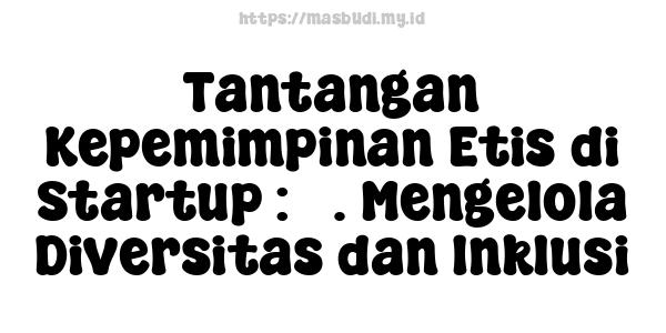 Tantangan Kepemimpinan Etis di Startup : 5. Mengelola Diversitas dan Inklusi