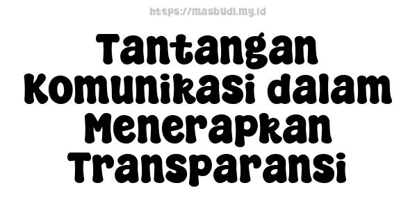 Tantangan Komunikasi dalam Menerapkan Transparansi