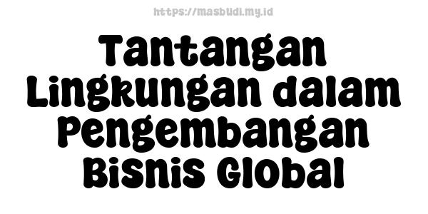 Tantangan Lingkungan dalam Pengembangan Bisnis Global