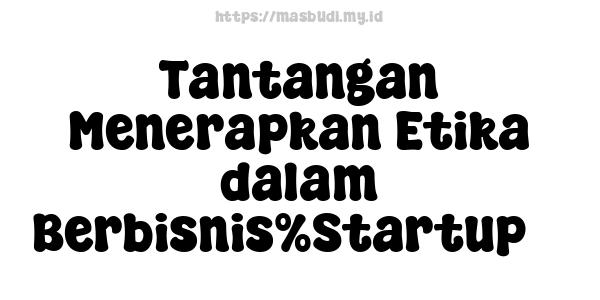 Tantangan Menerapkan Etika dalam Berbisnis%Startup 7