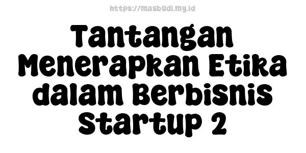 Tantangan Menerapkan Etika dalam Berbisnis Startup 2