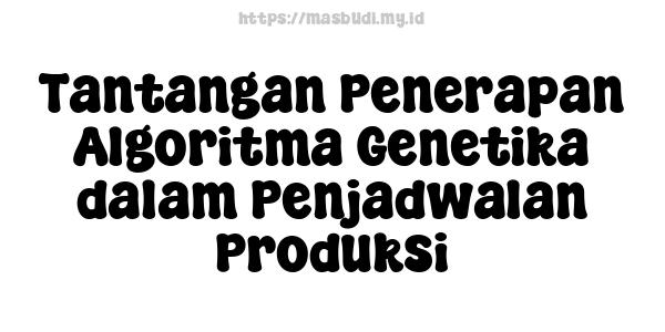 Tantangan Penerapan Algoritma Genetika dalam Penjadwalan Produksi