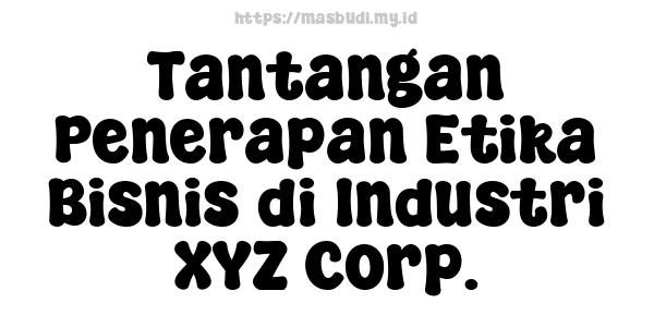 Tantangan Penerapan Etika Bisnis di Industri XYZ Corp.