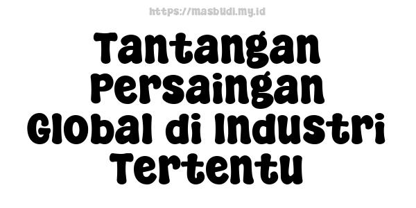 Tantangan Persaingan Global di Industri Tertentu