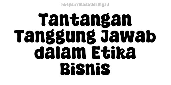 Tantangan Tanggung Jawab dalam Etika Bisnis