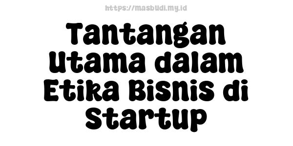 Tantangan Utama dalam Etika Bisnis di Startup