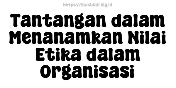 Tantangan dalam Menanamkan Nilai Etika dalam Organisasi