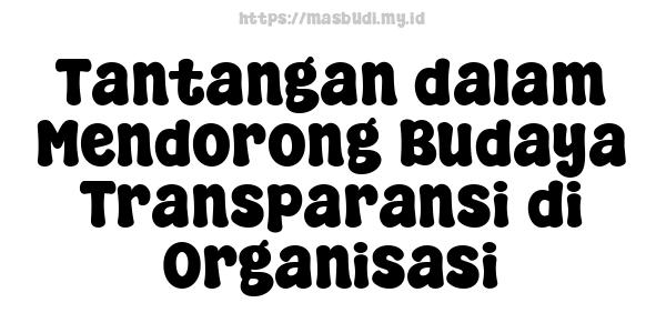 Tantangan dalam Mendorong Budaya Transparansi di Organisasi