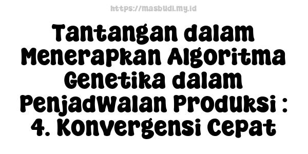 Tantangan dalam Menerapkan Algoritma Genetika dalam Penjadwalan Produksi : 4. Konvergensi Cepat