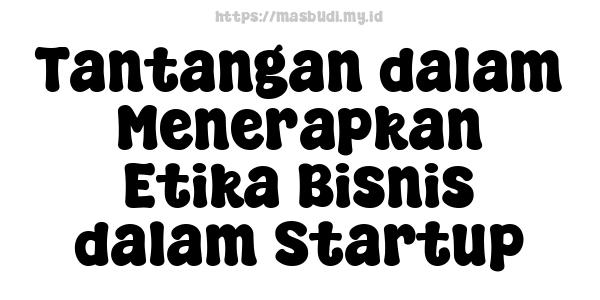 Tantangan dalam Menerapkan Etika Bisnis dalam Startup