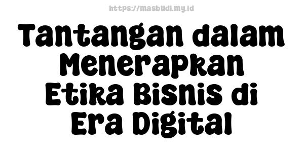 Tantangan dalam Menerapkan Etika Bisnis di Era Digital