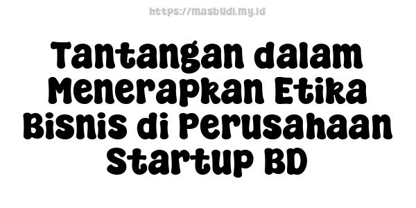 Tantangan dalam Menerapkan Etika Bisnis di Perusahaan Startup BD