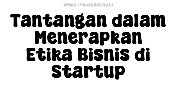 Tantangan dalam Menerapkan Etika Bisnis di Startup