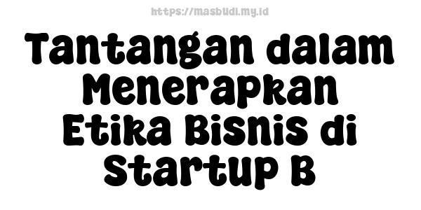 Tantangan dalam Menerapkan Etika Bisnis di Startup B