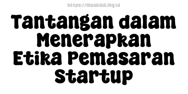 Tantangan dalam Menerapkan Etika Pemasaran Startup