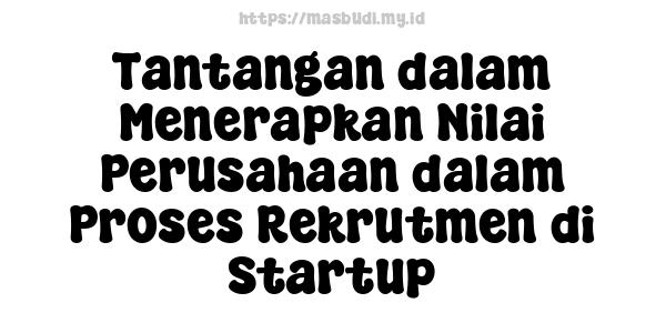 Tantangan dalam Menerapkan Nilai Perusahaan dalam Proses Rekrutmen di Startup