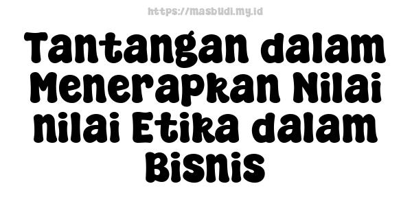 Tantangan dalam Menerapkan Nilai-nilai Etika dalam Bisnis