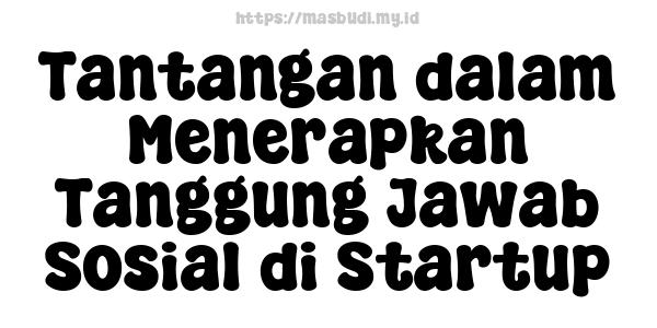 Tantangan dalam Menerapkan Tanggung Jawab Sosial di Startup