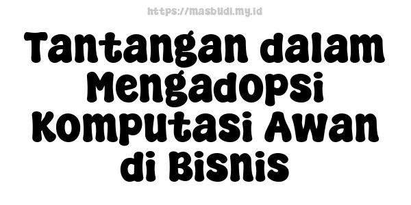 Tantangan dalam Mengadopsi Komputasi Awan di Bisnis