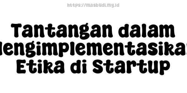 Tantangan dalam Mengimplementasikan Etika di Startup