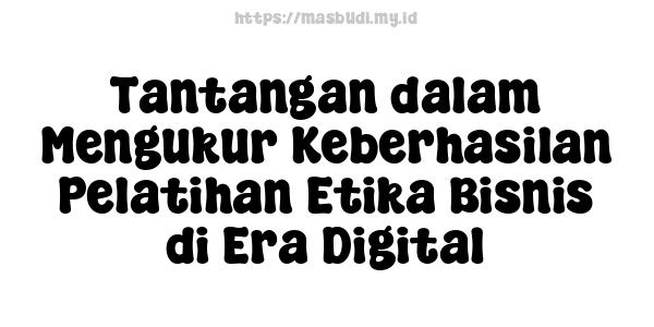 Tantangan dalam Mengukur Keberhasilan Pelatihan Etika Bisnis di Era Digital