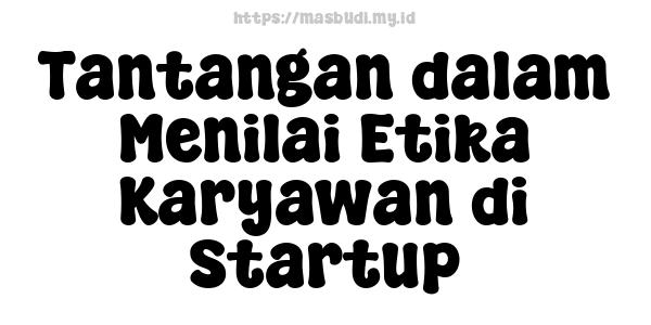 Tantangan dalam Menilai Etika Karyawan di Startup