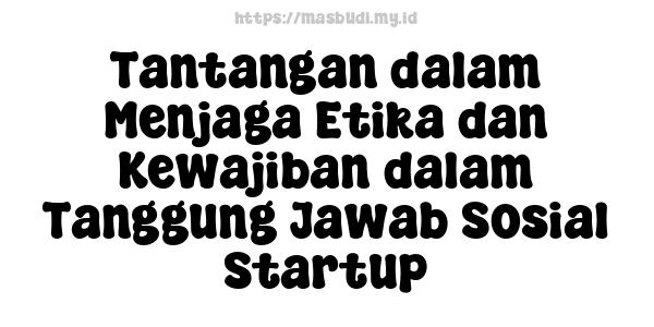 Tantangan dalam Menjaga Etika dan Kewajiban dalam Tanggung Jawab Sosial Startup