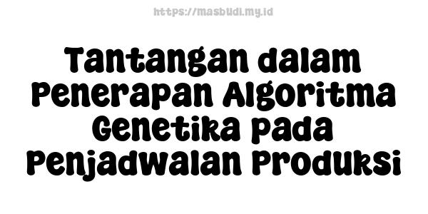 Tantangan dalam Penerapan Algoritma Genetika pada Penjadwalan Produksi